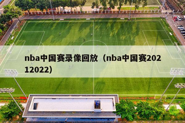 nba中国赛录像回放（nba中国赛20212022）